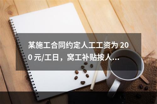 某施工合同约定人工工资为 200 元/工日，窝工补贴按人工工