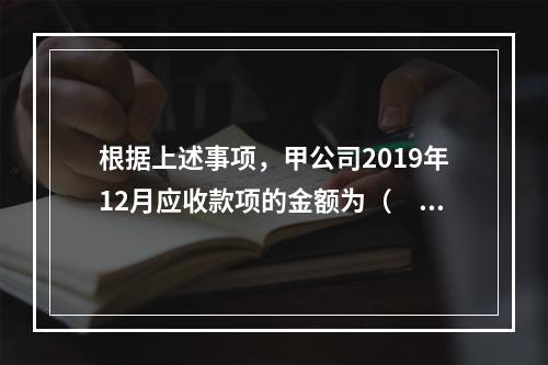 根据上述事项，甲公司2019年12月应收款项的金额为（　　）