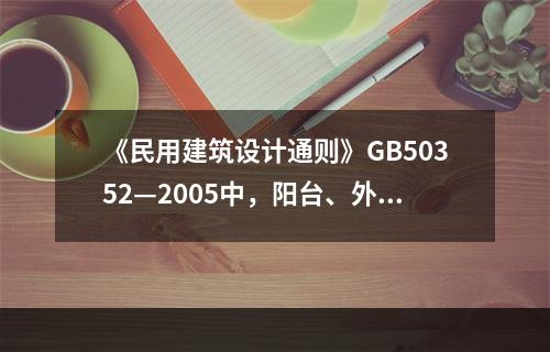 《民用建筑设计通则》GB50352—2005中，阳台、外廊、