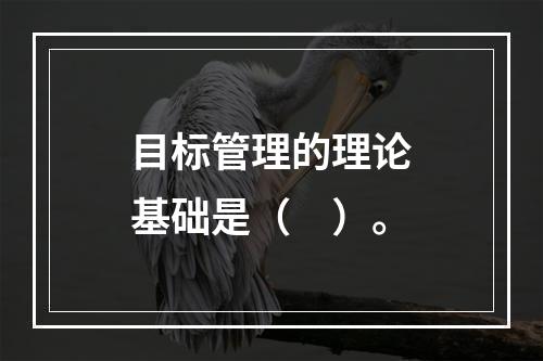 目标管理的理论基础是（　）。