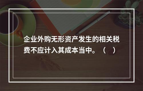 企业外购无形资产发生的相关税费不应计入其成本当中。（　）