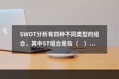 SWOT分析有四种不同类型的组合，其中ST组合是指（　）。