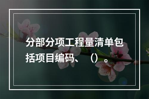 分部分项工程量清单包括项目编码、（）。