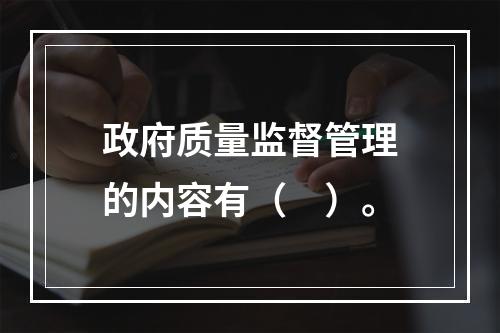 政府质量监督管理的内容有（　）。