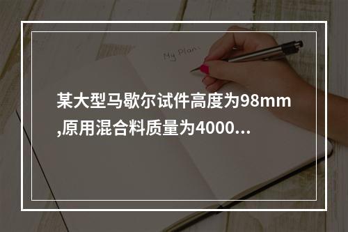 某大型马歇尔试件高度为98mm,原用混合料质量为4000g,