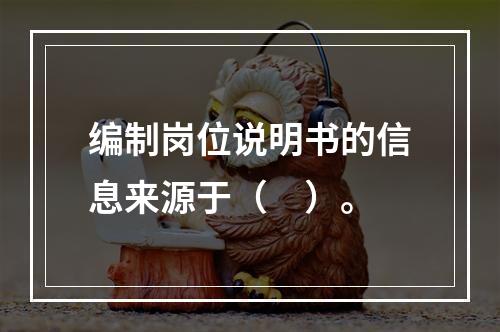 编制岗位说明书的信息来源于（　）。