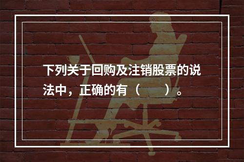 下列关于回购及注销股票的说法中，正确的有（　　）。