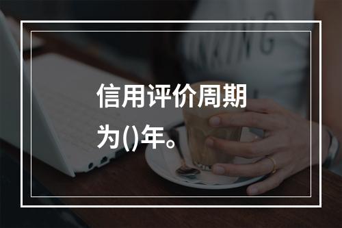 信用评价周期为()年。