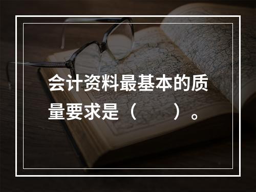 会计资料最基本的质量要求是（　　）。