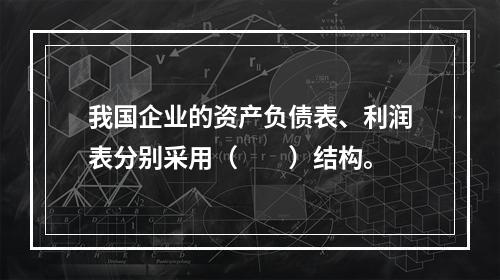 我国企业的资产负债表、利润表分别采用（　　）结构。