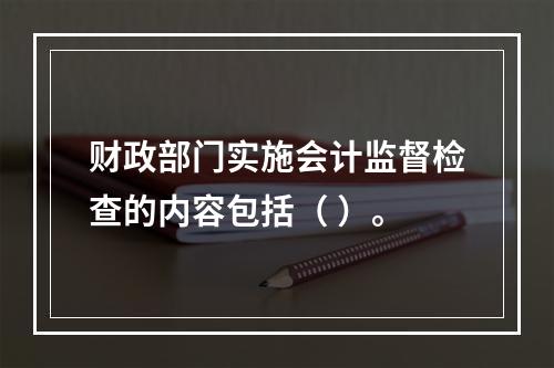 财政部门实施会计监督检查的内容包括（ ）。