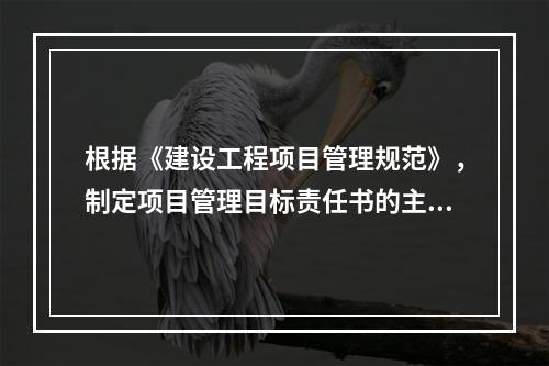 根据《建设工程项目管理规范》，制定项目管理目标责任书的主要依