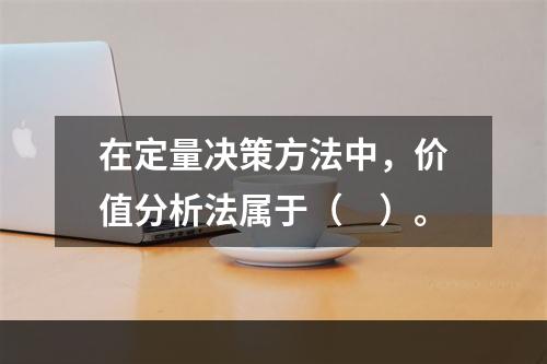 在定量决策方法中，价值分析法属于（　）。