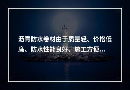 沥青防水卷材由于质量轻、价格低廉、防水性能良好、施工方便、能