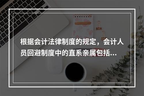 根据会计法律制度的规定，会计人员回避制度中的直系亲属包括（