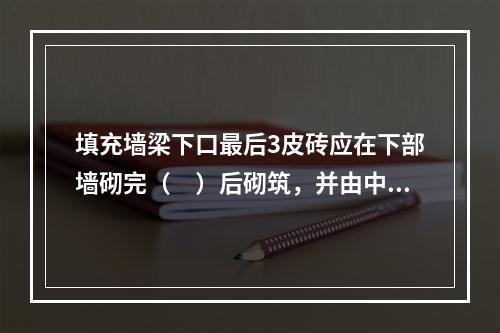 填充墙梁下口最后3皮砖应在下部墙砌完（　）后砌筑，并由中间开