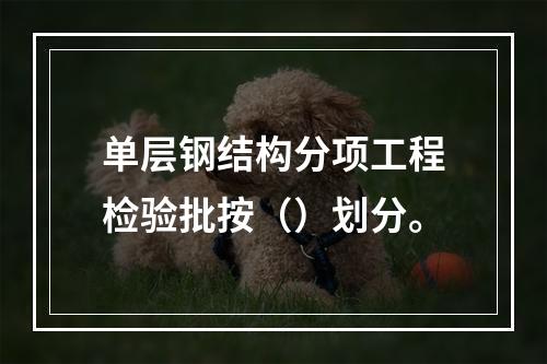 单层钢结构分项工程检验批按（）划分。