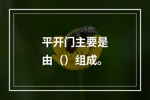 平开门主要是由（）组成。