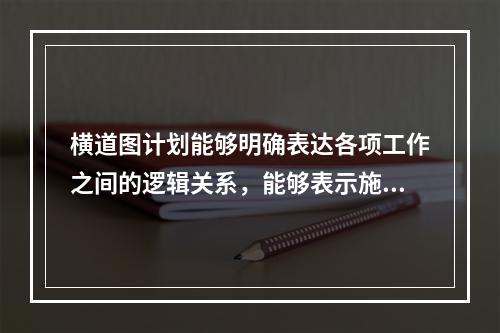 横道图计划能够明确表达各项工作之间的逻辑关系，能够表示施工过