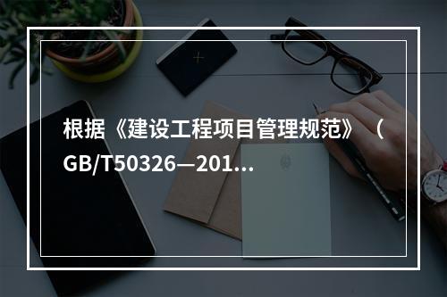 根据《建设工程项目管理规范》（GB/T50326—2017）