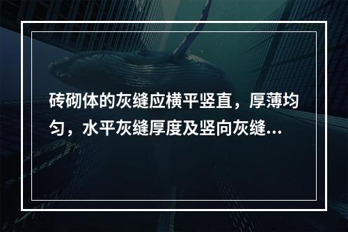 砖砌体的灰缝应横平竖直，厚薄均匀，水平灰缝厚度及竖向灰缝宽度