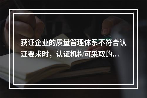 获证企业的质量管理体系不符合认证要求时，认证机构可采取的警告