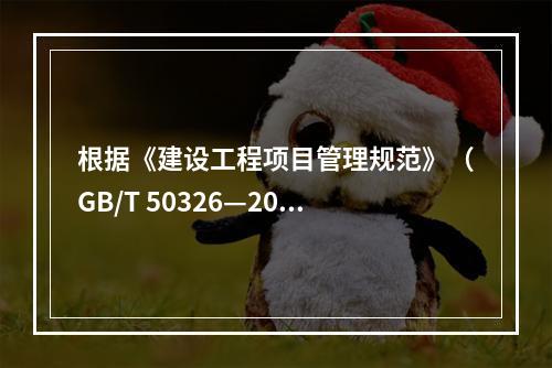 根据《建设工程项目管理规范》（GB/T 50326—200