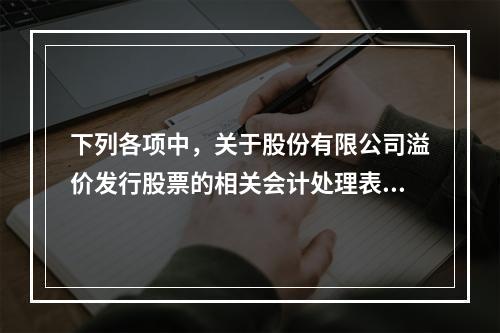 下列各项中，关于股份有限公司溢价发行股票的相关会计处理表述正