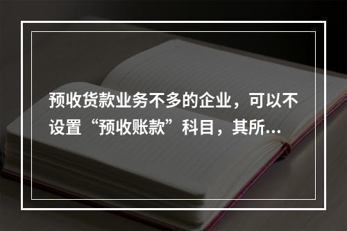 预收货款业务不多的企业，可以不设置“预收账款”科目，其所发生