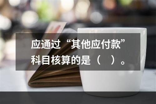 应通过“其他应付款”科目核算的是（　）。