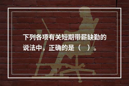 下列各项有关短期带薪缺勤的说法中，正确的是（　）。