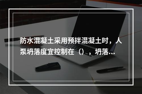 防水混凝土采用预拌混凝土时，人泵坍落度宜控制在（），坍落度每