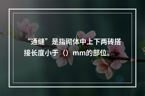 “通缝”是指砌体中上下两砖搭接长度小于（）mm的部位。