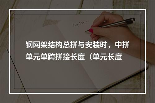 钢网架结构总拼与安装时，中拼单元单跨拼接长度（单元长度