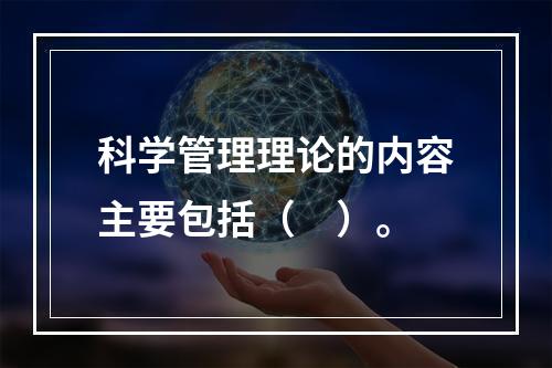 科学管理理论的内容主要包括（　）。