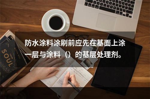 防水涂料涂刷前应先在基面上涂一层与涂料（）的基层处理剂。