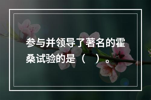 参与并领导了著名的霍桑试验的是（　）。