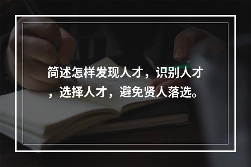 简述怎样发现人才，识别人才，选择人才，避免贤人落选。