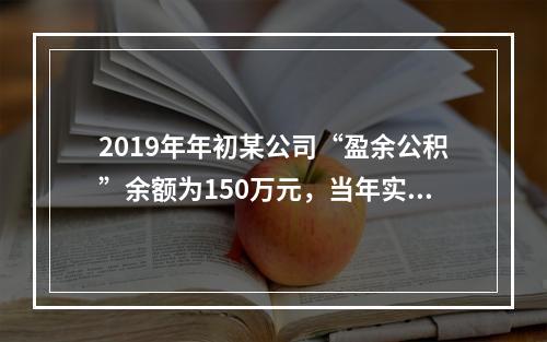 2019年年初某公司“盈余公积”余额为150万元，当年实现利