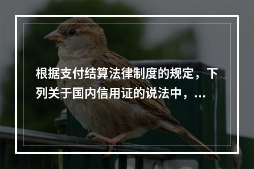 根据支付结算法律制度的规定，下列关于国内信用证的说法中，正确