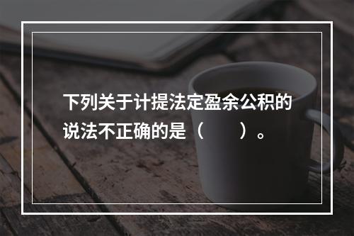 下列关于计提法定盈余公积的说法不正确的是（　　）。