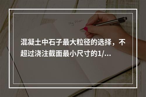 混凝土中石子最大粒径的选择，不超过浇注截面最小尺寸的1/4。