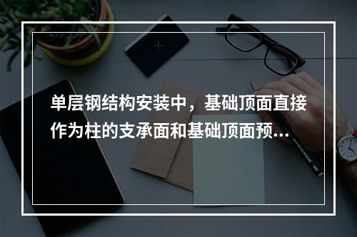 单层钢结构安装中，基础顶面直接作为柱的支承面和基础顶面预埋钢