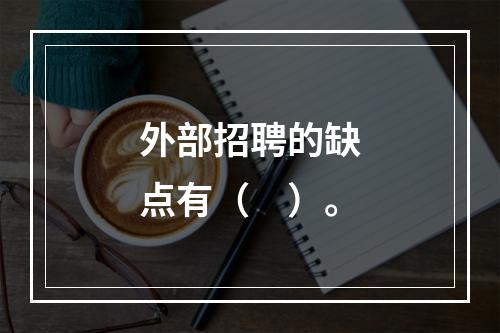 外部招聘的缺点有（　）。