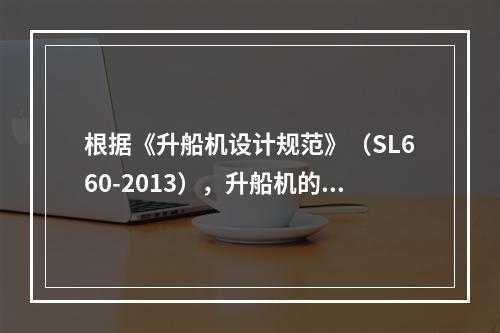 根据《升船机设计规范》（SL660-2013），升船机的级别