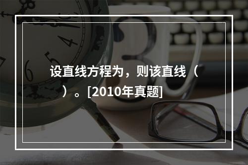 设直线方程为，则该直线（　　）。[2010年真题]