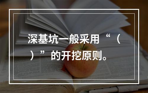 深基坑一般采用“（ ）”的开挖原则。