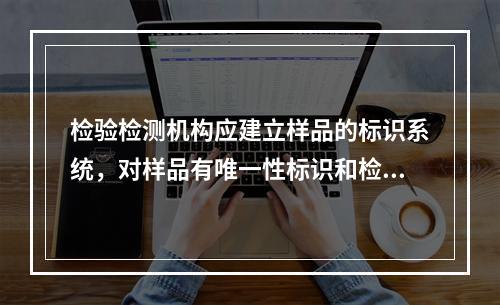 检验检测机构应建立样品的标识系统，对样品有唯一性标识和检验检