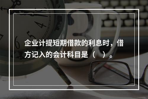 企业计提短期借款的利息时，借方记入的会计科目是（　）。