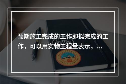 预期施工完成的工作即拟完成的工作，可以用实物工程量表示，也可